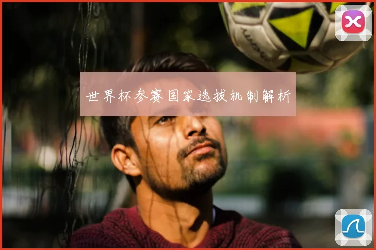 世界杯参赛国家选拔机制解析