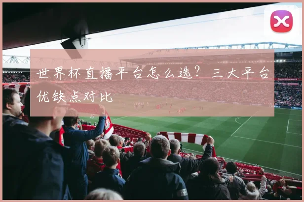 世界杯直播平台怎么选？三大平台优缺点对比