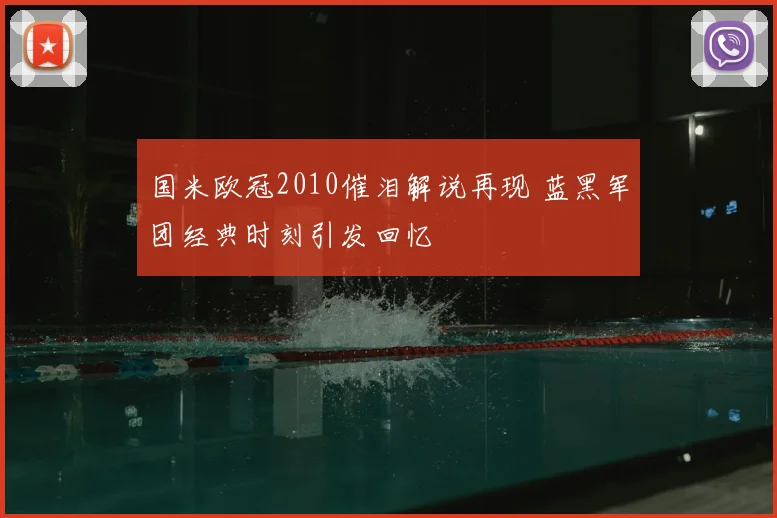 国米欧冠2010催泪解说再现 蓝黑军团经典时刻引发回忆