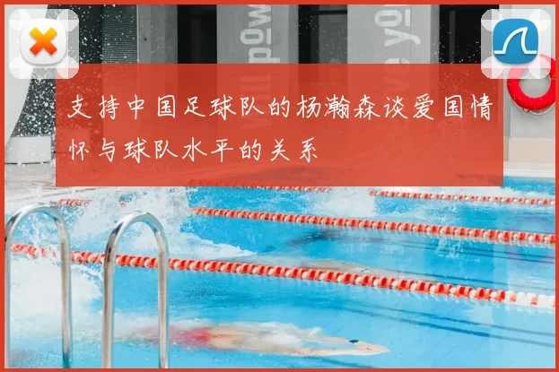 支持中国足球队的杨瀚森谈爱国情怀与球队水平的关系
