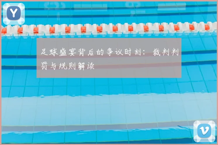 足球盛宴背后的争议时刻：裁判判罚与规则解读