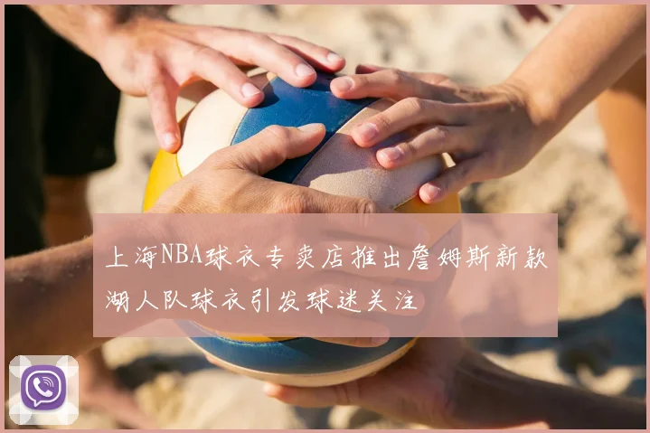 上海NBA球衣专卖店推出詹姆斯新款湖人队球衣引发球迷关注
