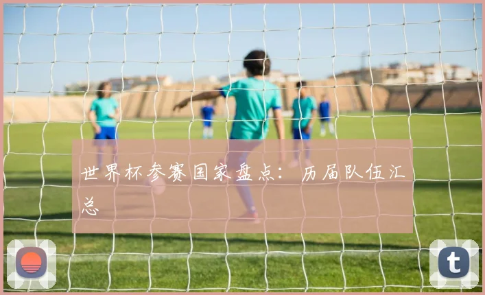 世界杯参赛国家盘点：历届队伍汇总